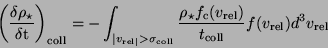 \begin{displaymath}
\bigg( \frac{\delta \rho_{\star}}{\delta {\rm t}} \bigg)_{\r...
...rm c}(v_{\rm rel})}{t_{\rm coll}} f(v_{\rm rel})d^3v_{\rm rel}
\end{displaymath}