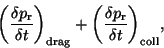 \begin{displaymath}
\bigg( \frac{\delta p_{\rm r}}{\delta t}\bigg)_{\rm drag}+\bigg( \frac{\delta p_{\rm r}}
{\delta t}\bigg)_{\rm coll},
\end{displaymath}