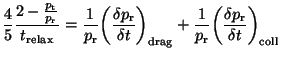 $\displaystyle \frac{4}{5}\frac{ 2-\frac{p_{\rm t}} {p_{\rm r}}}{t_{\rm relax}}=...
...+\frac{1}{p_{\rm r}}
\bigg( \frac{\delta p_{\rm r}} {\delta t}\bigg)_{\rm coll}$