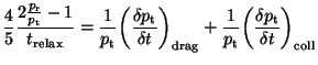 $\displaystyle \frac{4}{5} \frac{2\frac{p_{\rm r}}{p_{\rm t}}-1}{t_{\rm relax}}=...
...
\frac{1}{p_{\rm t}} \bigg( \frac{\delta p_{\rm t}} {\delta t}\bigg)_{\rm coll}$