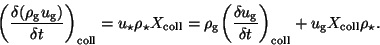 \begin{displaymath}
\bigg( \frac{\delta (\rho_{\rm g} u_{\rm g})}{\delta t}\bigg...
...lta t}\bigg)_{\rm coll} + u_{\rm g} X_{\rm coll} \rho_{\star}.
\end{displaymath}