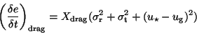 \begin{displaymath}
\bigg( \frac{\delta e}{\delta t} \bigg)_{\rm drag}=X_{\rm drag}(\sigma_{\rm r}^2+\sigma_{\rm t}^2
+(u_{\star}-u_{\rm g})^2)
\end{displaymath}